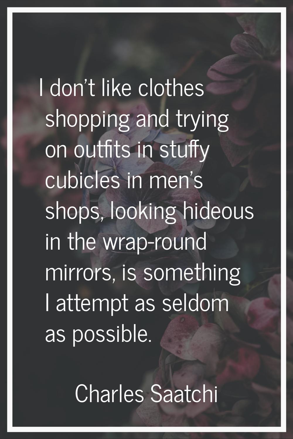 I don't like clothes shopping and trying on outfits in stuffy cubicles in men's shops, looking hide
