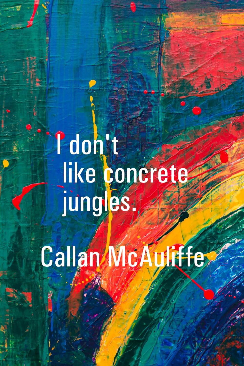 I don't like concrete jungles.