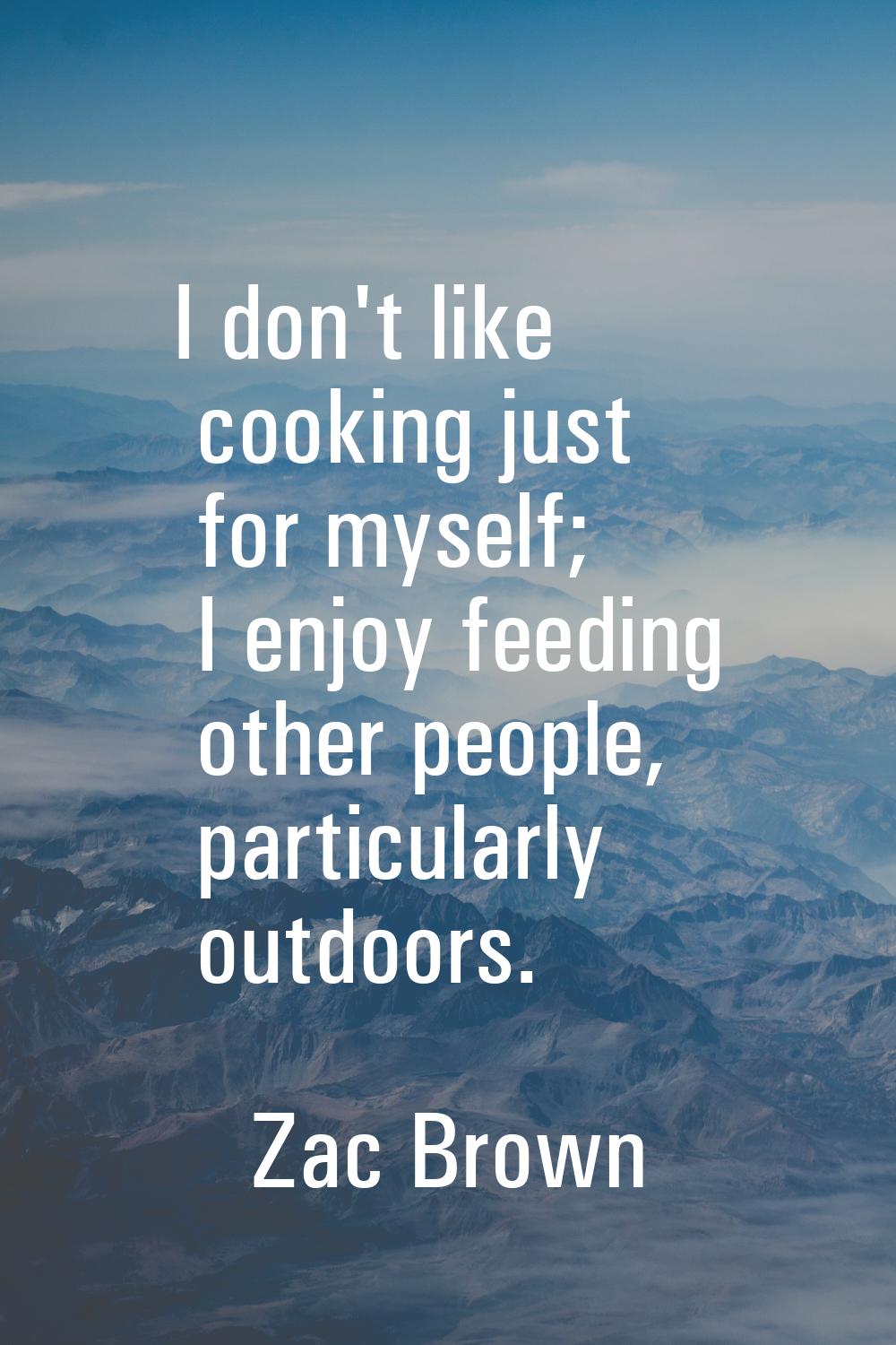 I don't like cooking just for myself; I enjoy feeding other people, particularly outdoors.