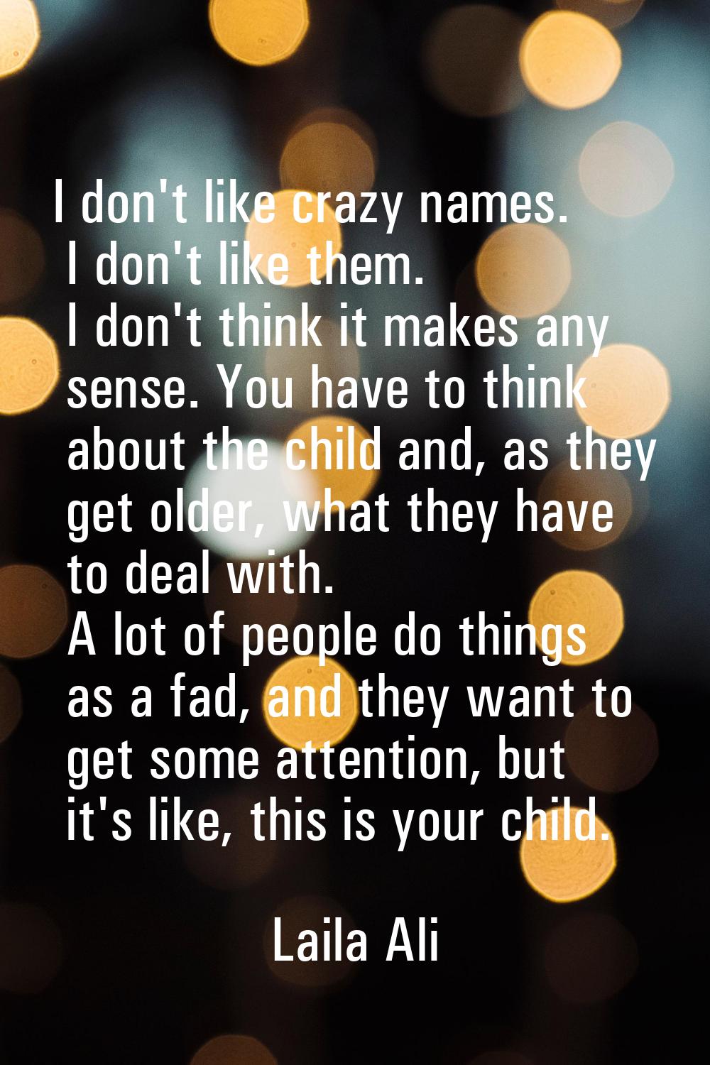 I don't like crazy names. I don't like them. I don't think it makes any sense. You have to think ab