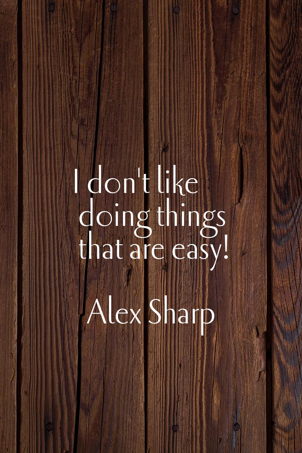 I don't like doing things that are easy!