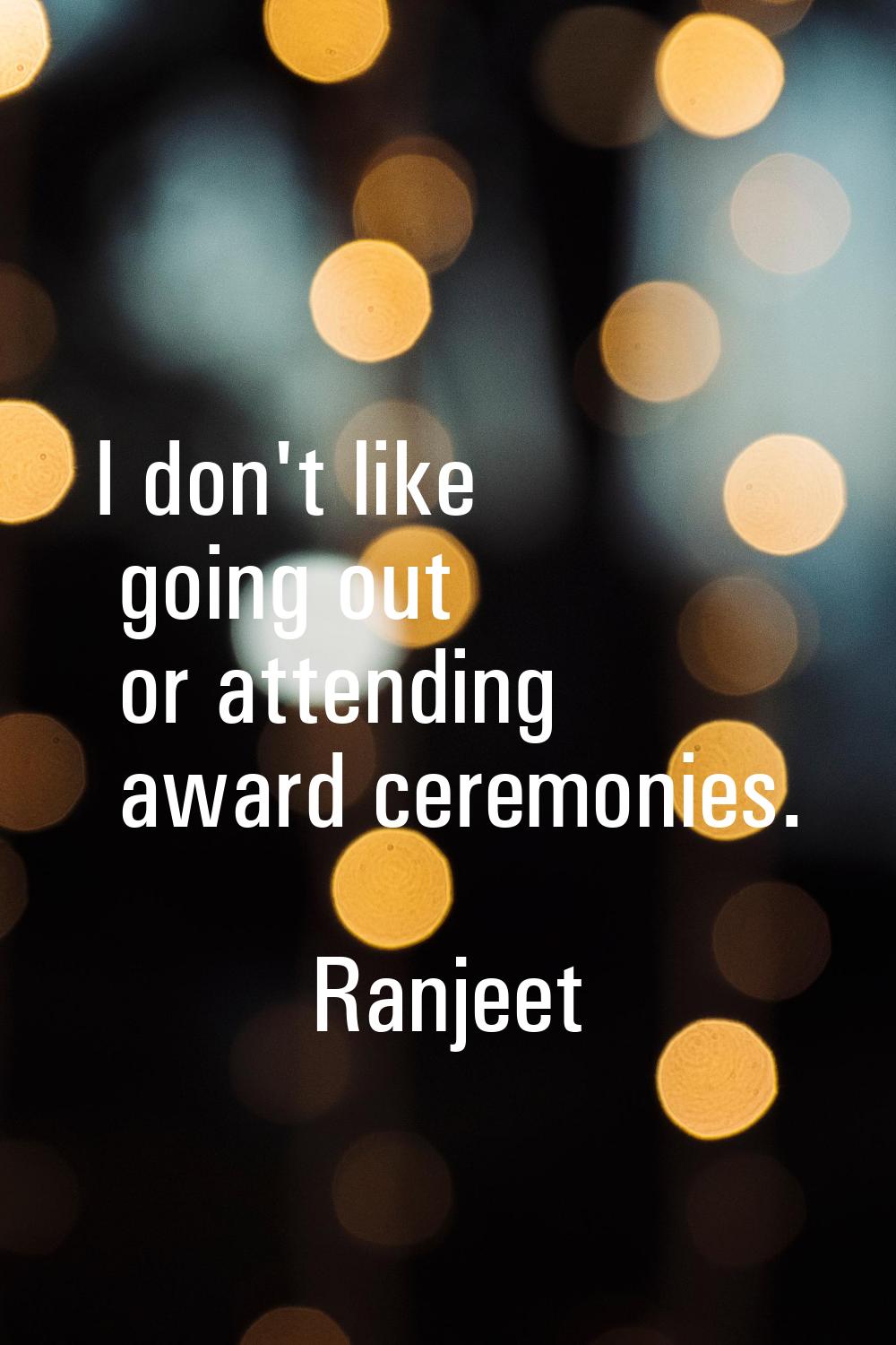 I don't like going out or attending award ceremonies.