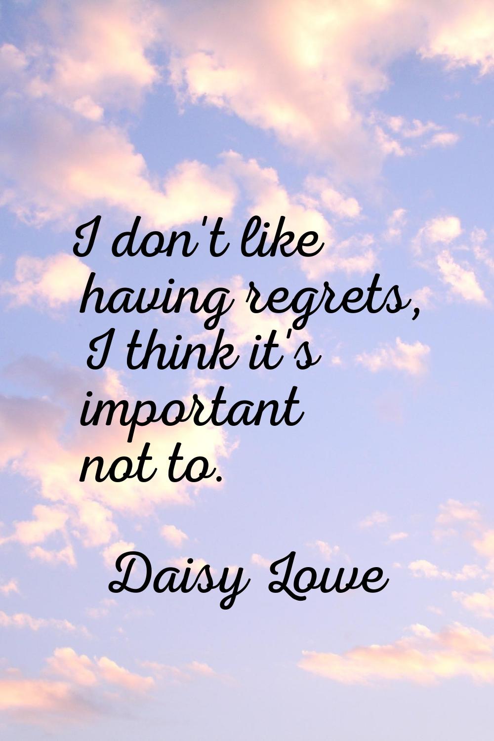 I don't like having regrets, I think it's important not to.