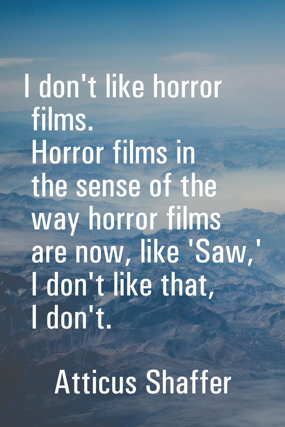 I don't like horror films. Horror films in the sense of the way horror films are now, like 'Saw,' I