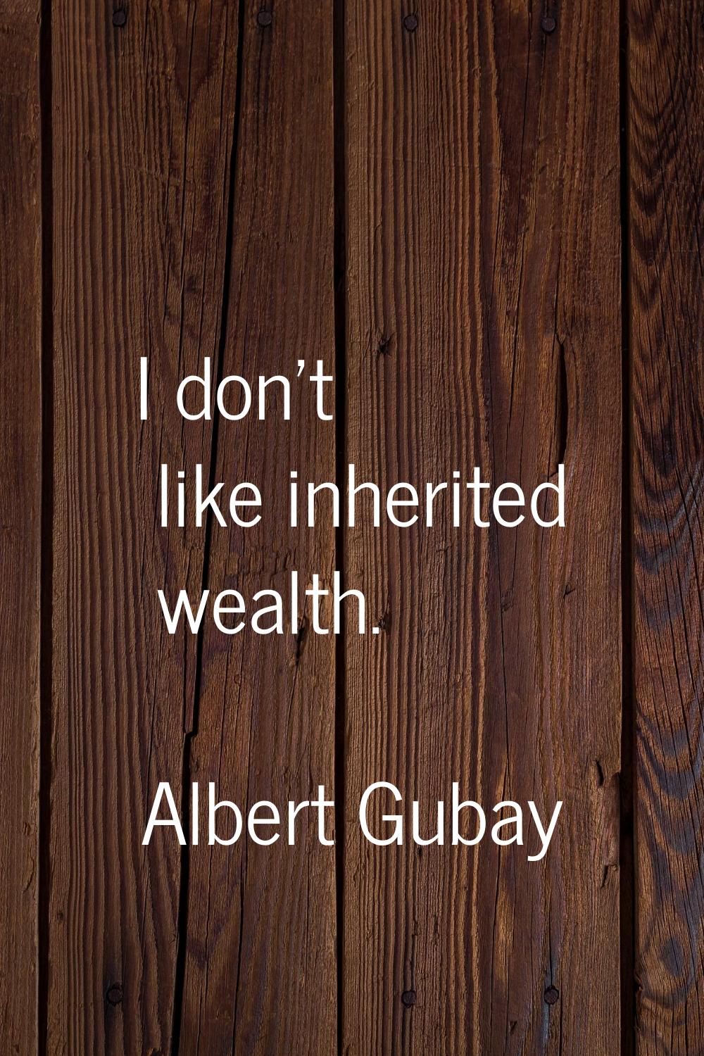I don't like inherited wealth.