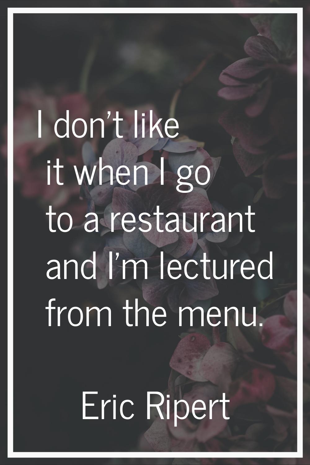 I don't like it when I go to a restaurant and I'm lectured from the menu.