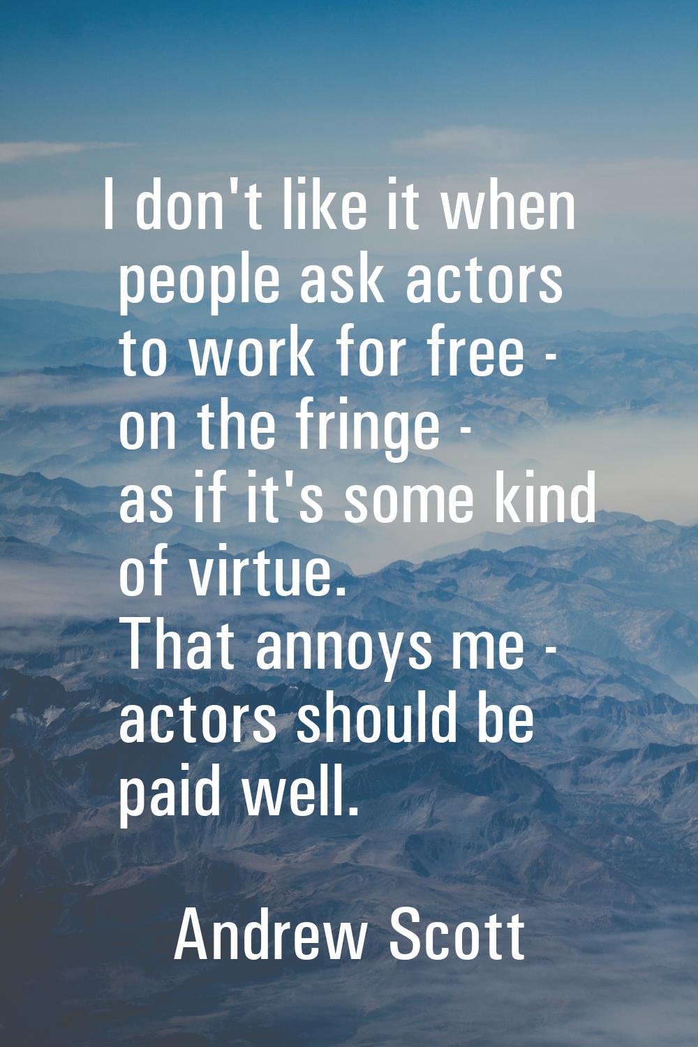 I don't like it when people ask actors to work for free - on the fringe - as if it's some kind of v