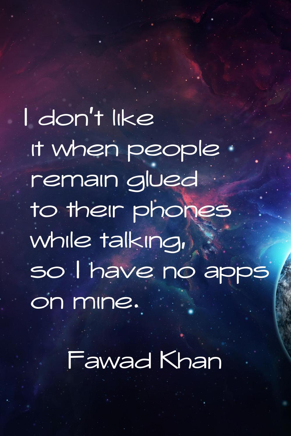 I don't like it when people remain glued to their phones while talking, so I have no apps on mine.