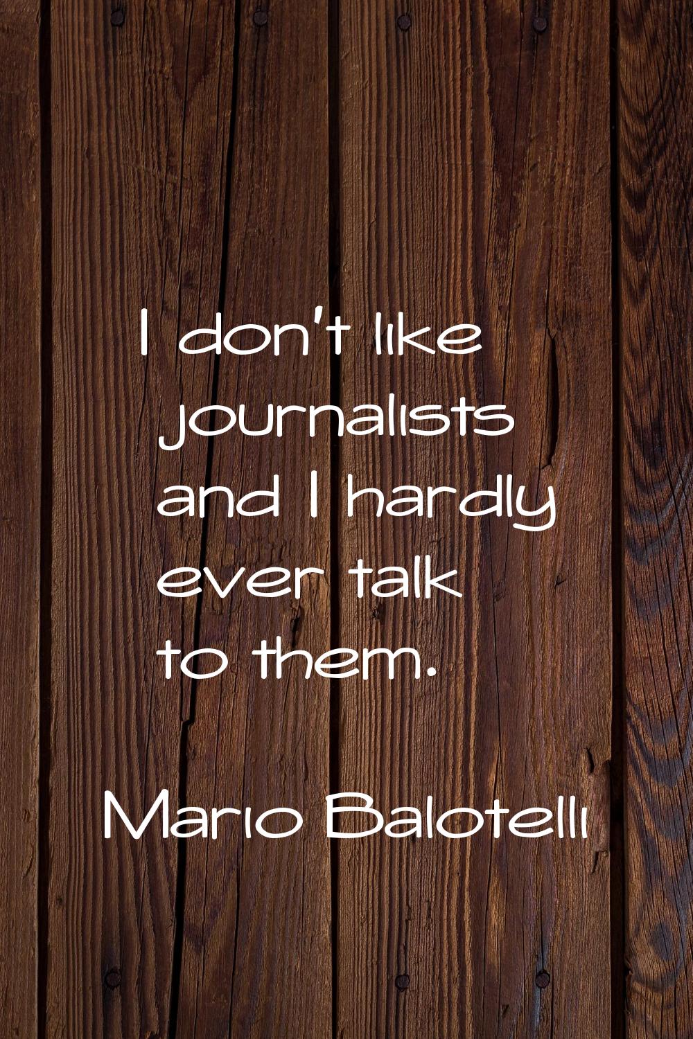 I don't like journalists and I hardly ever talk to them.