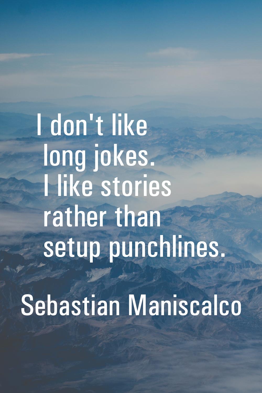 I don't like long jokes. I like stories rather than setup punchlines.