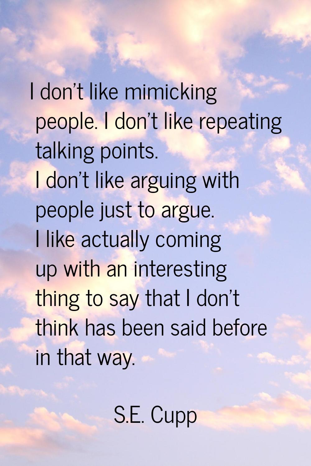 I don’t like mimicking people. I don’t like repeating talking points. I don’t like arguing with peo
