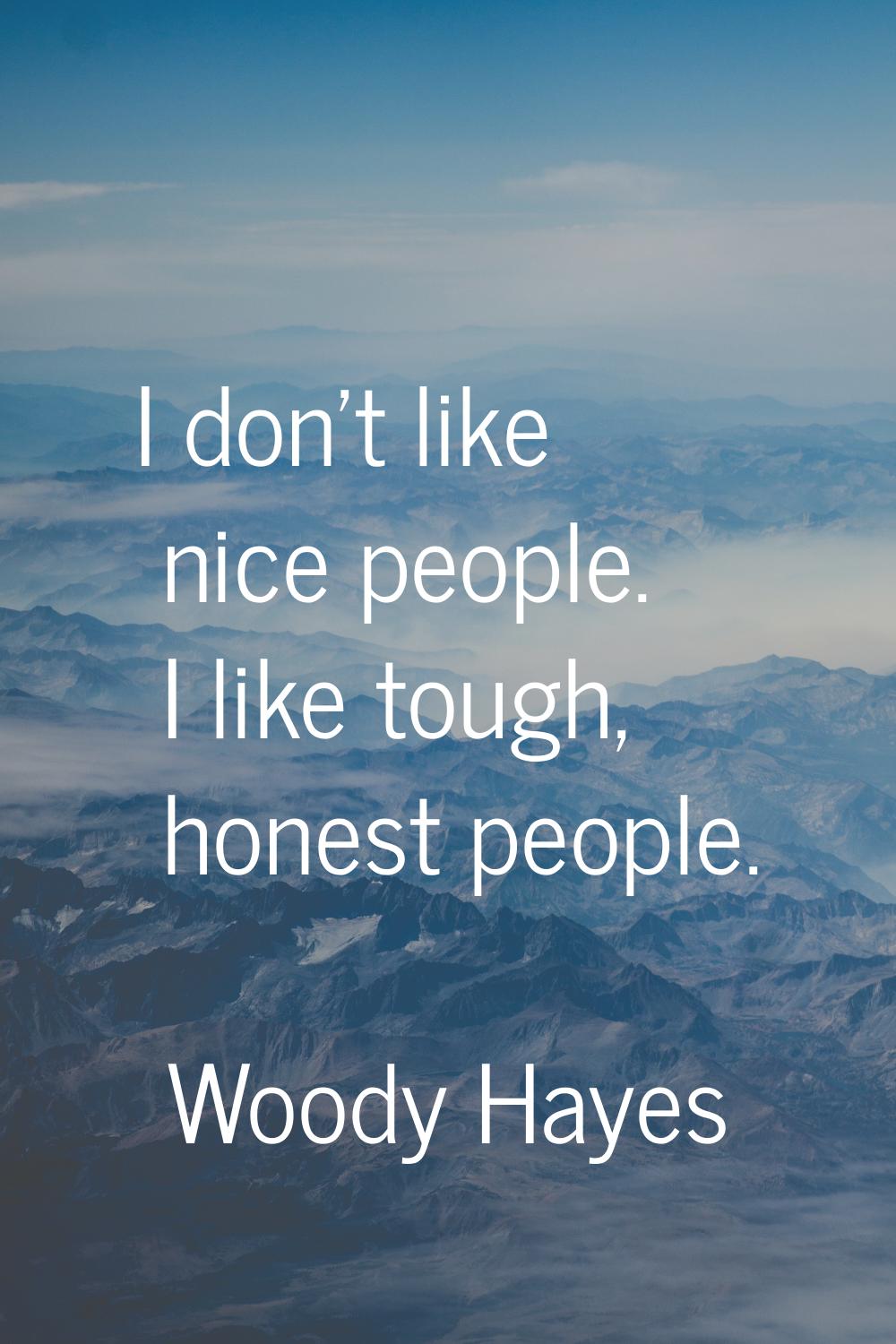 I don't like nice people. I like tough, honest people.
