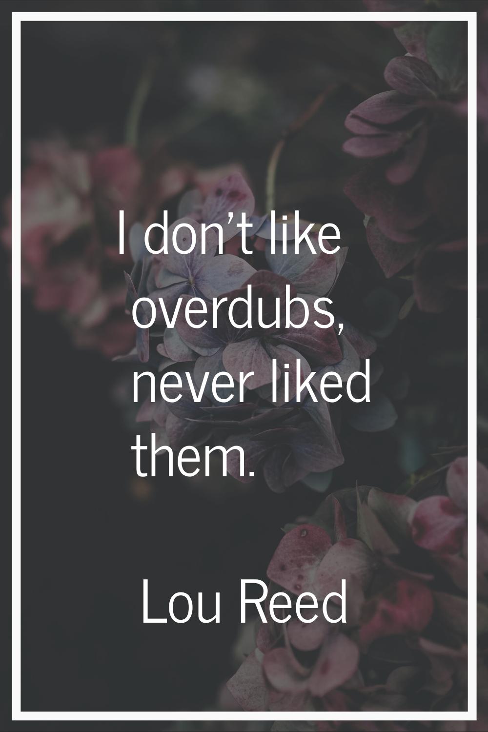 I don't like overdubs, never liked them.