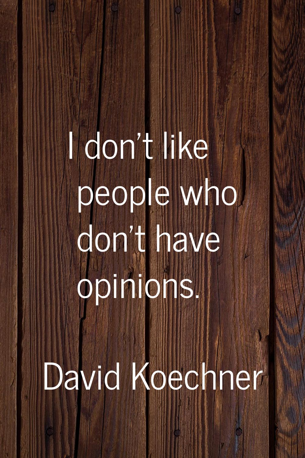 I don't like people who don't have opinions.
