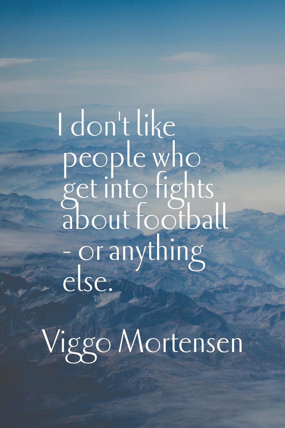I don't like people who get into fights about football - or anything else.