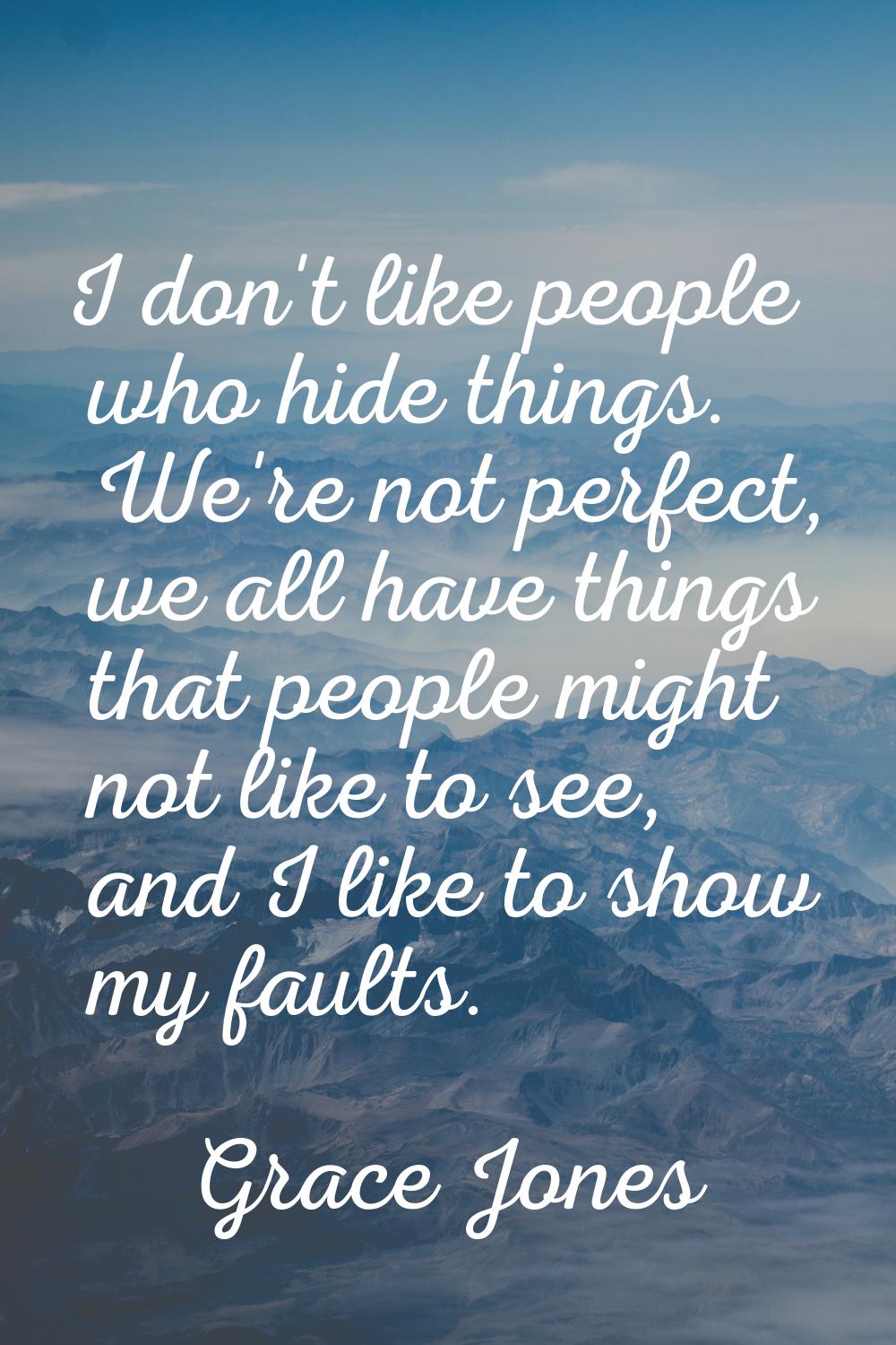 I don't like people who hide things. We're not perfect, we all have things that people might not li