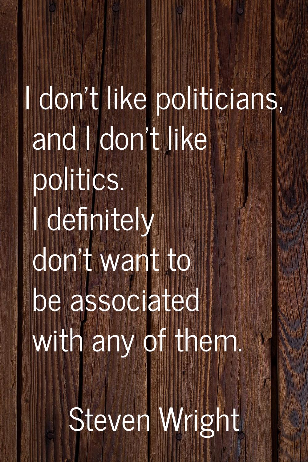 I don't like politicians, and I don't like politics. I definitely don't want to be associated with 