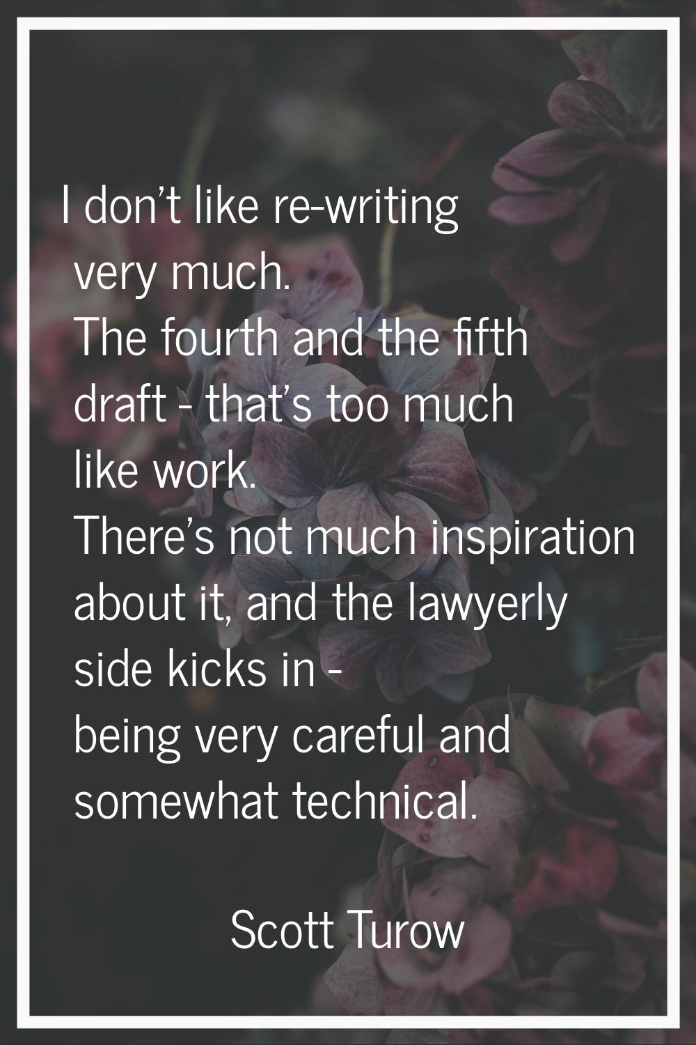 I don't like re-writing very much. The fourth and the fifth draft - that's too much like work. Ther