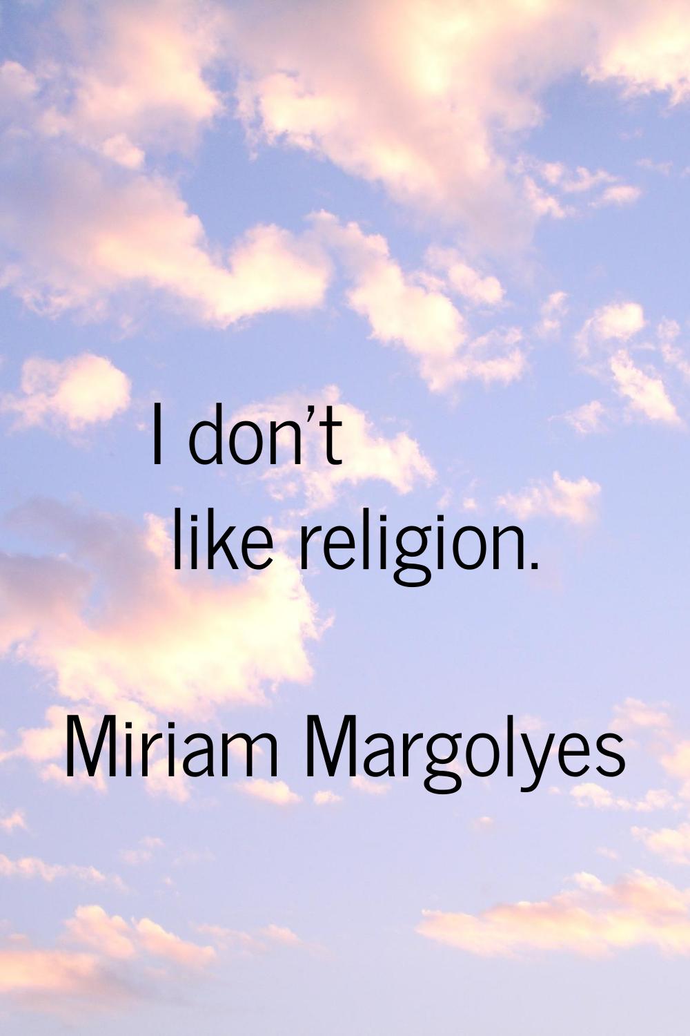 I don't like religion.
