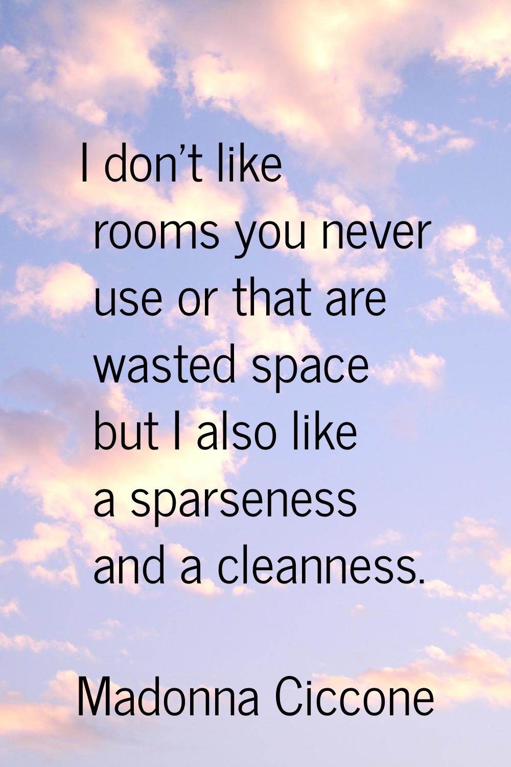 I don't like rooms you never use or that are wasted space but I also like a sparseness and a cleann