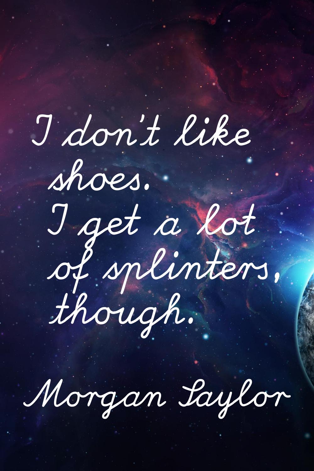 I don't like shoes. I get a lot of splinters, though.