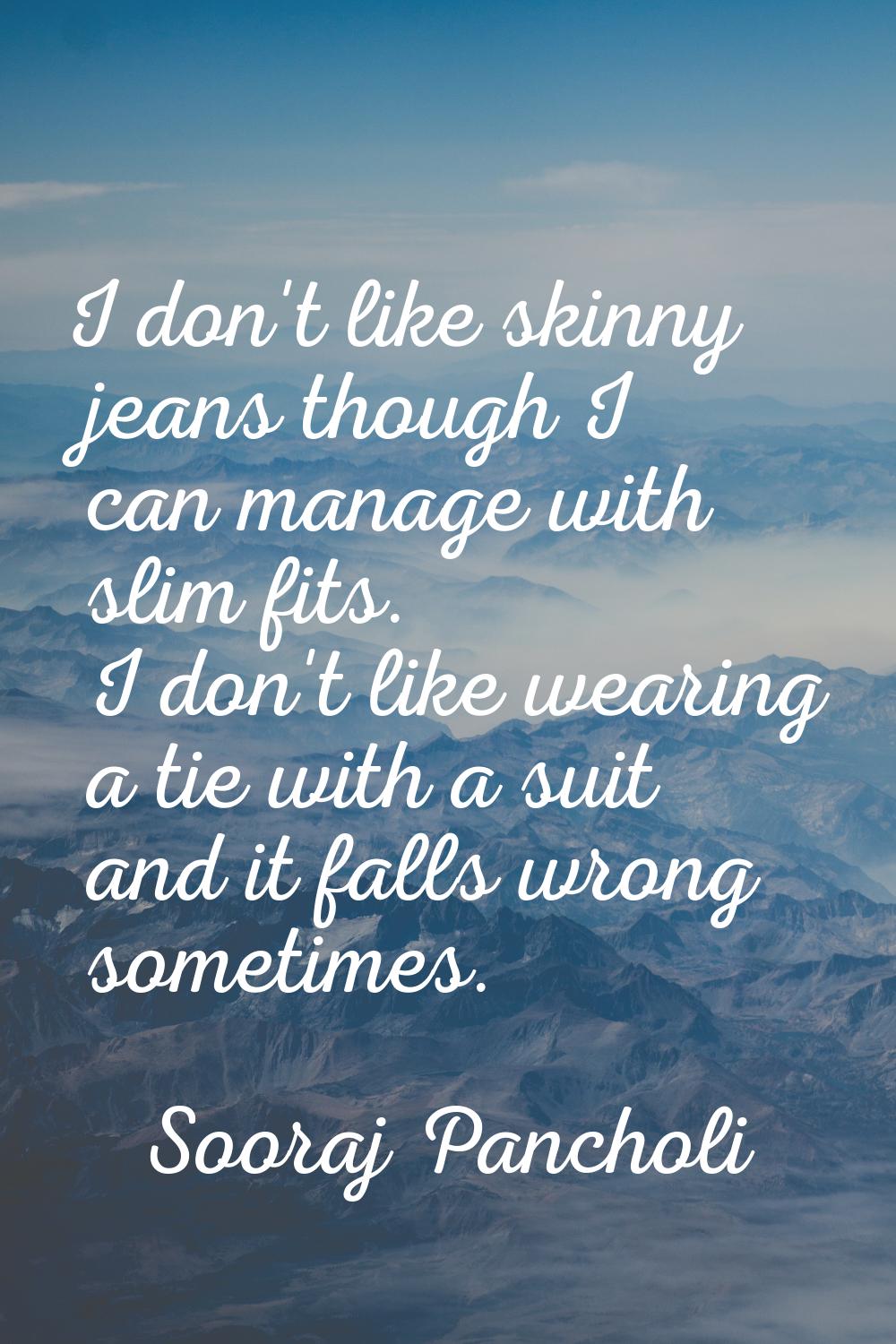 I don't like skinny jeans though I can manage with slim fits. I don't like wearing a tie with a sui