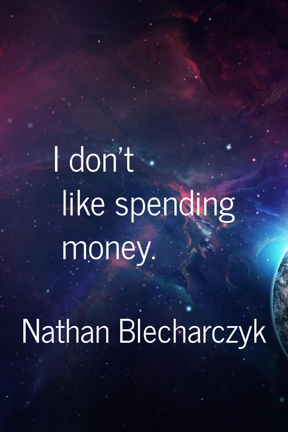 I don't like spending money.
