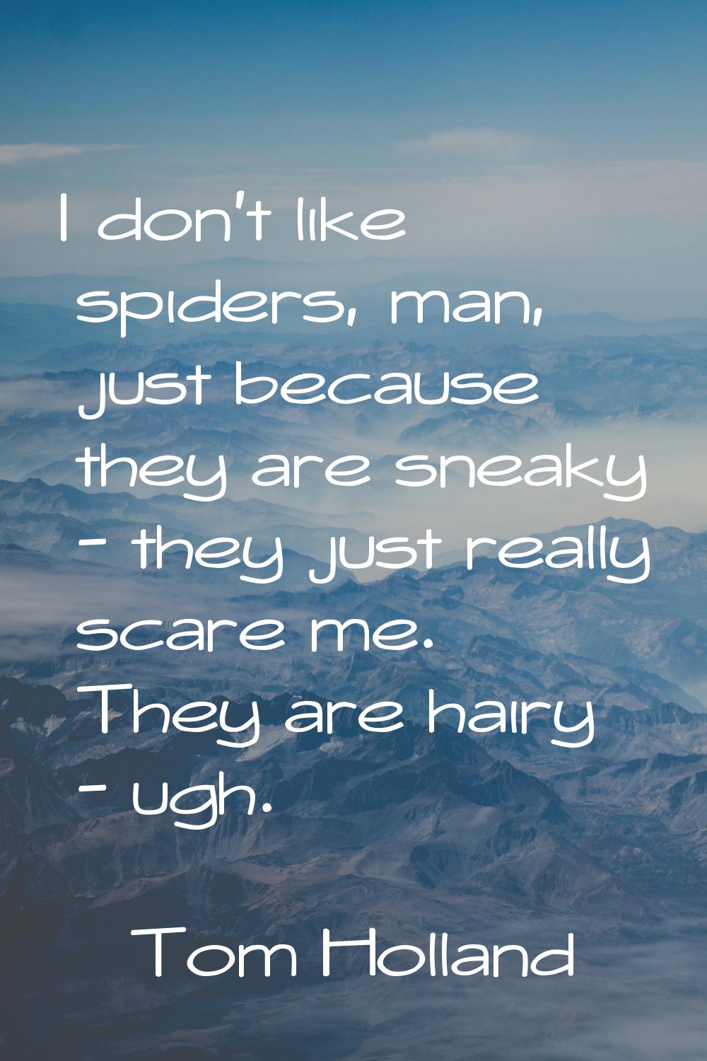 I don't like spiders, man, just because they are sneaky - they just really scare me. They are hairy