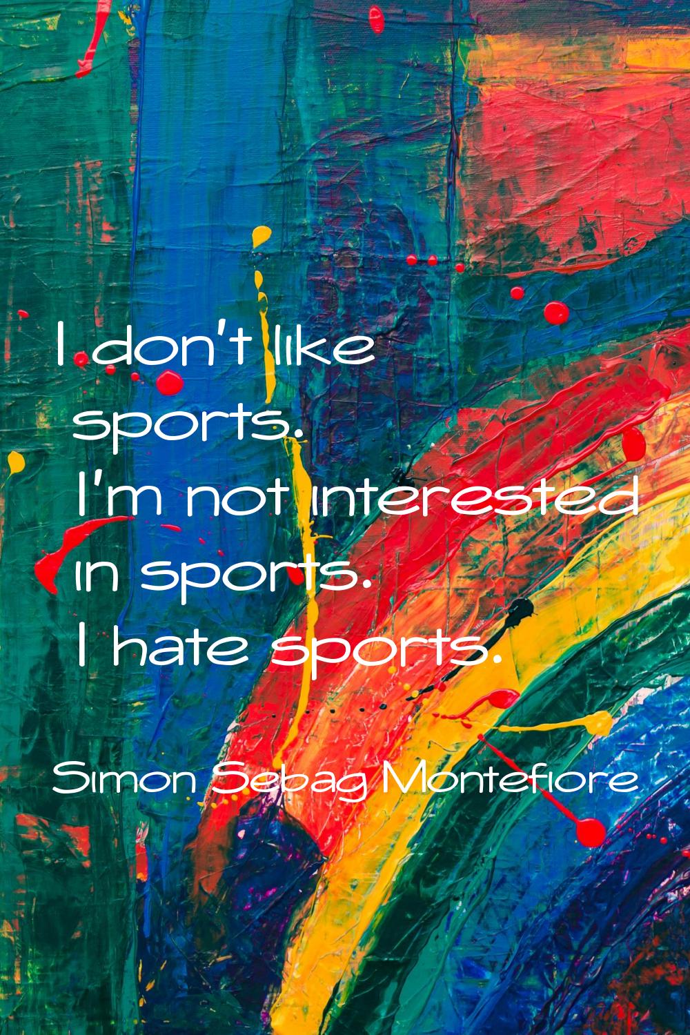 I don't like sports. I'm not interested in sports. I hate sports.