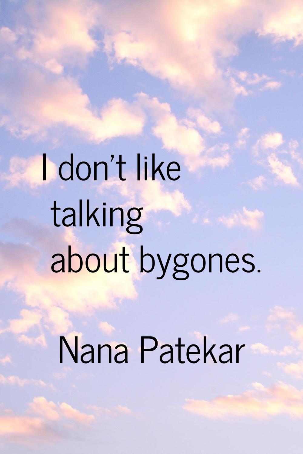 I don't like talking about bygones.