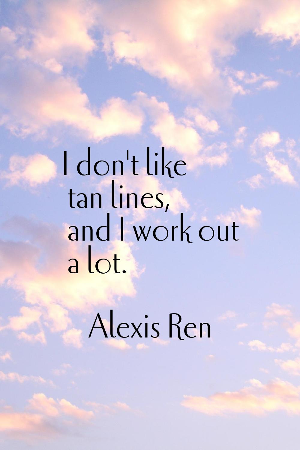 I don't like tan lines, and I work out a lot.