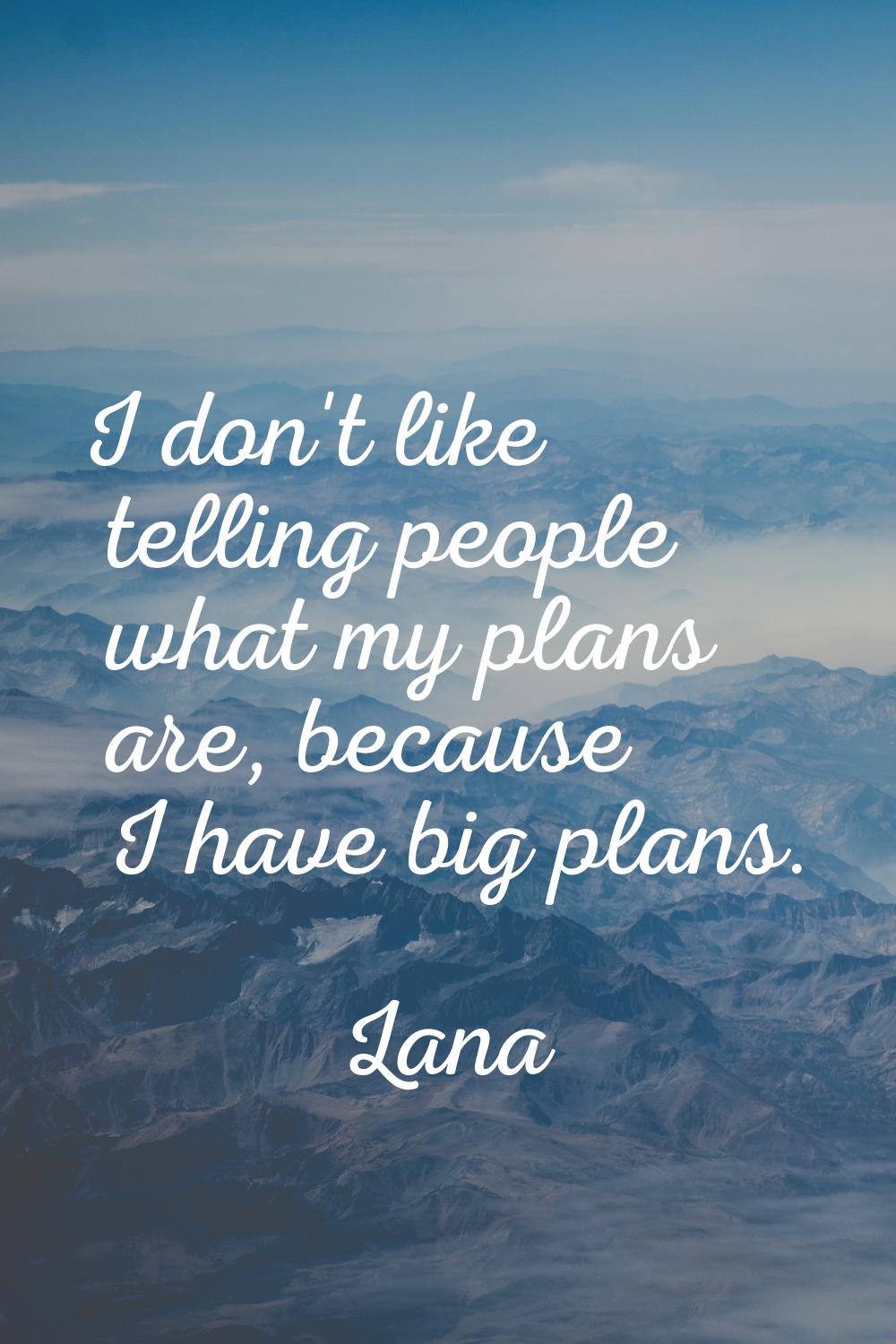 I don't like telling people what my plans are, because I have big plans.