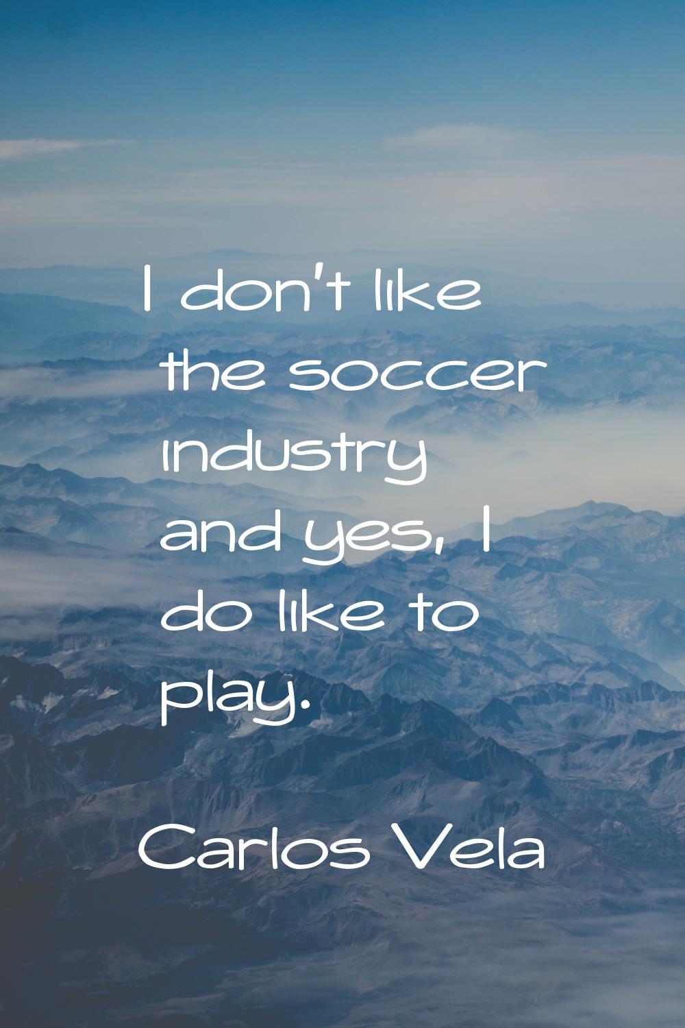 I don't like the soccer industry and yes, I do like to play.