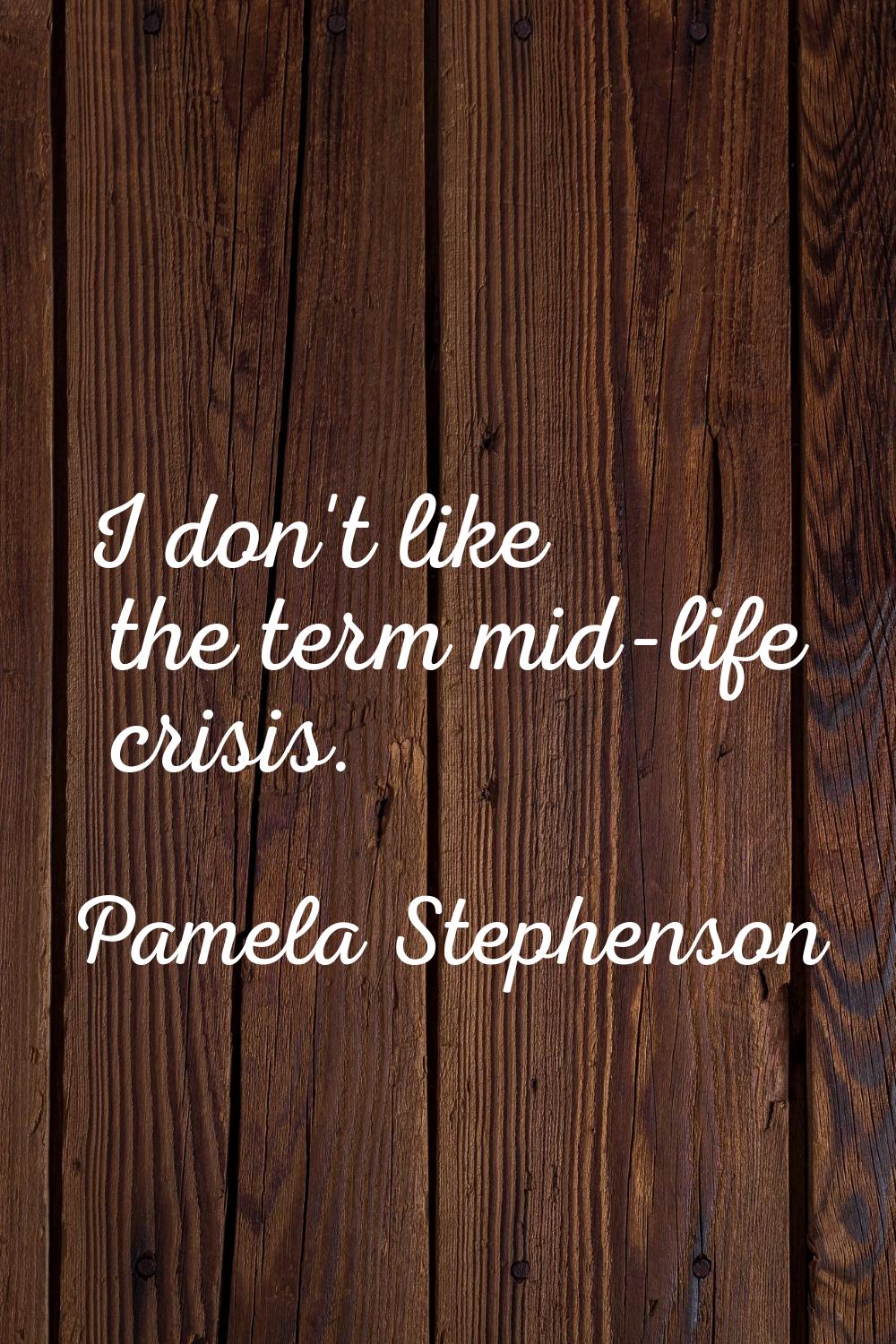 I don't like the term mid-life crisis.