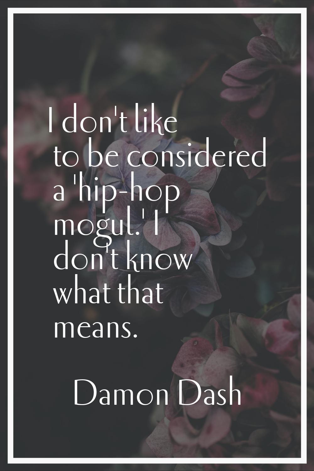 I don't like to be considered a 'hip-hop mogul.' I don't know what that means.