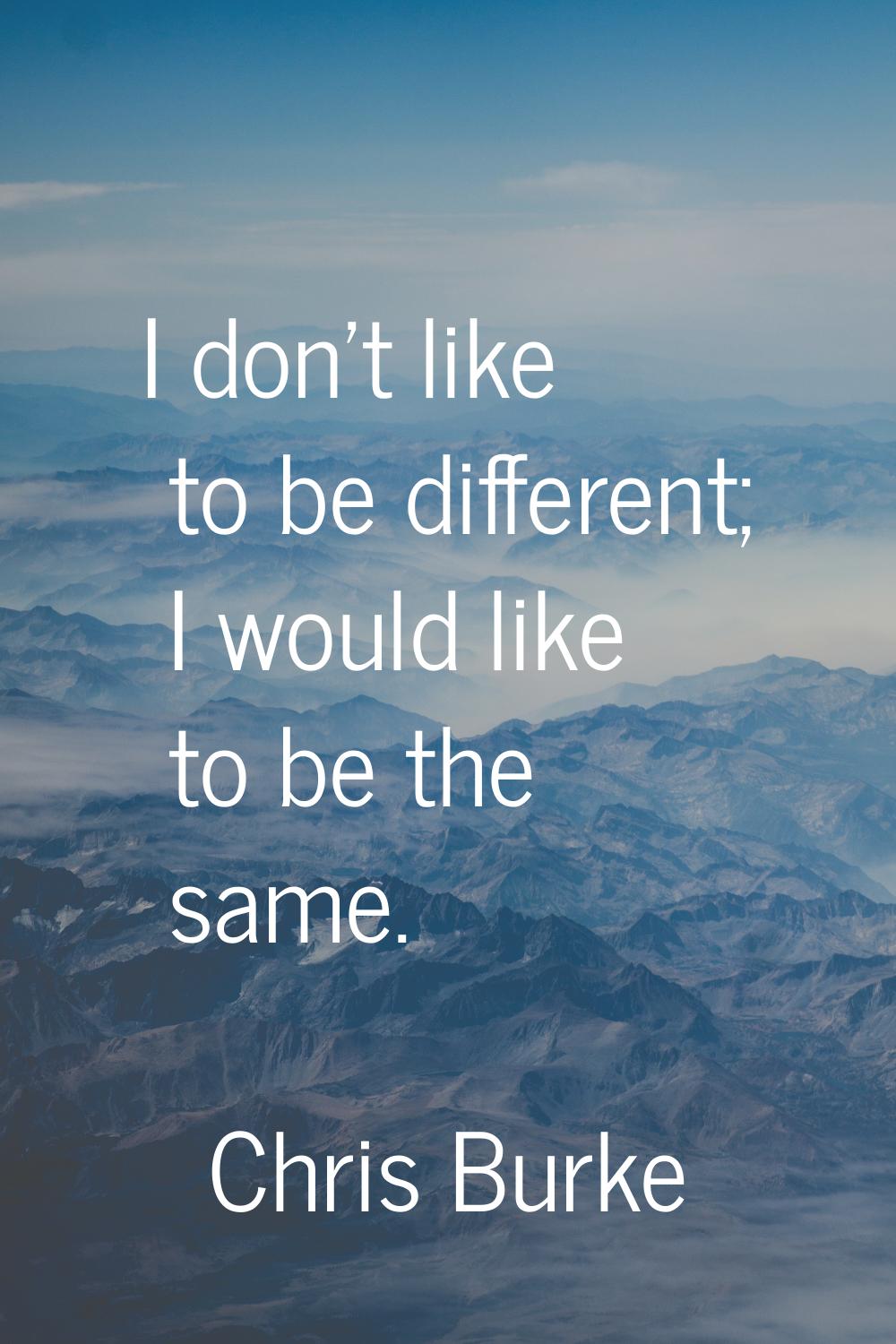 I don't like to be different; I would like to be the same.