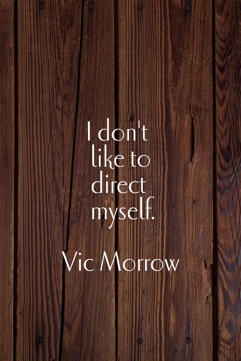 I don't like to direct myself.