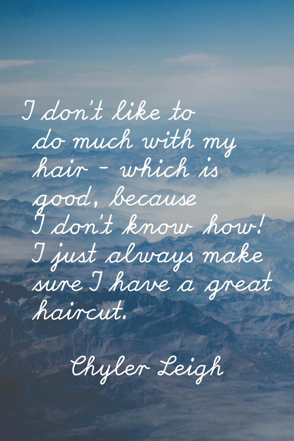 I don't like to do much with my hair - which is good, because I don't know how! I just always make 