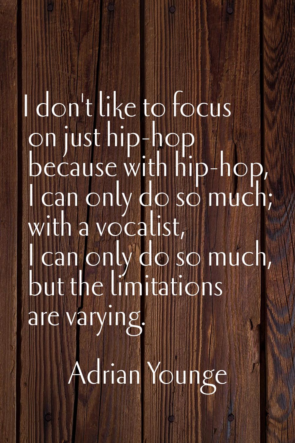 I don't like to focus on just hip-hop because with hip-hop, I can only do so much; with a vocalist,