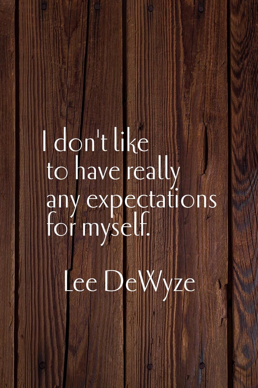 I don't like to have really any expectations for myself.