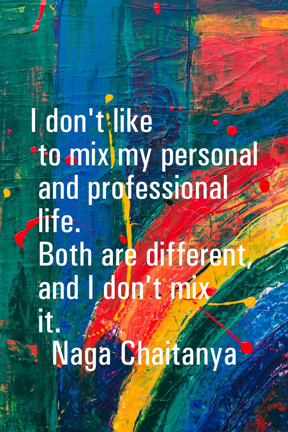 I don't like to mix my personal and professional life. Both are different, and I don't mix it.