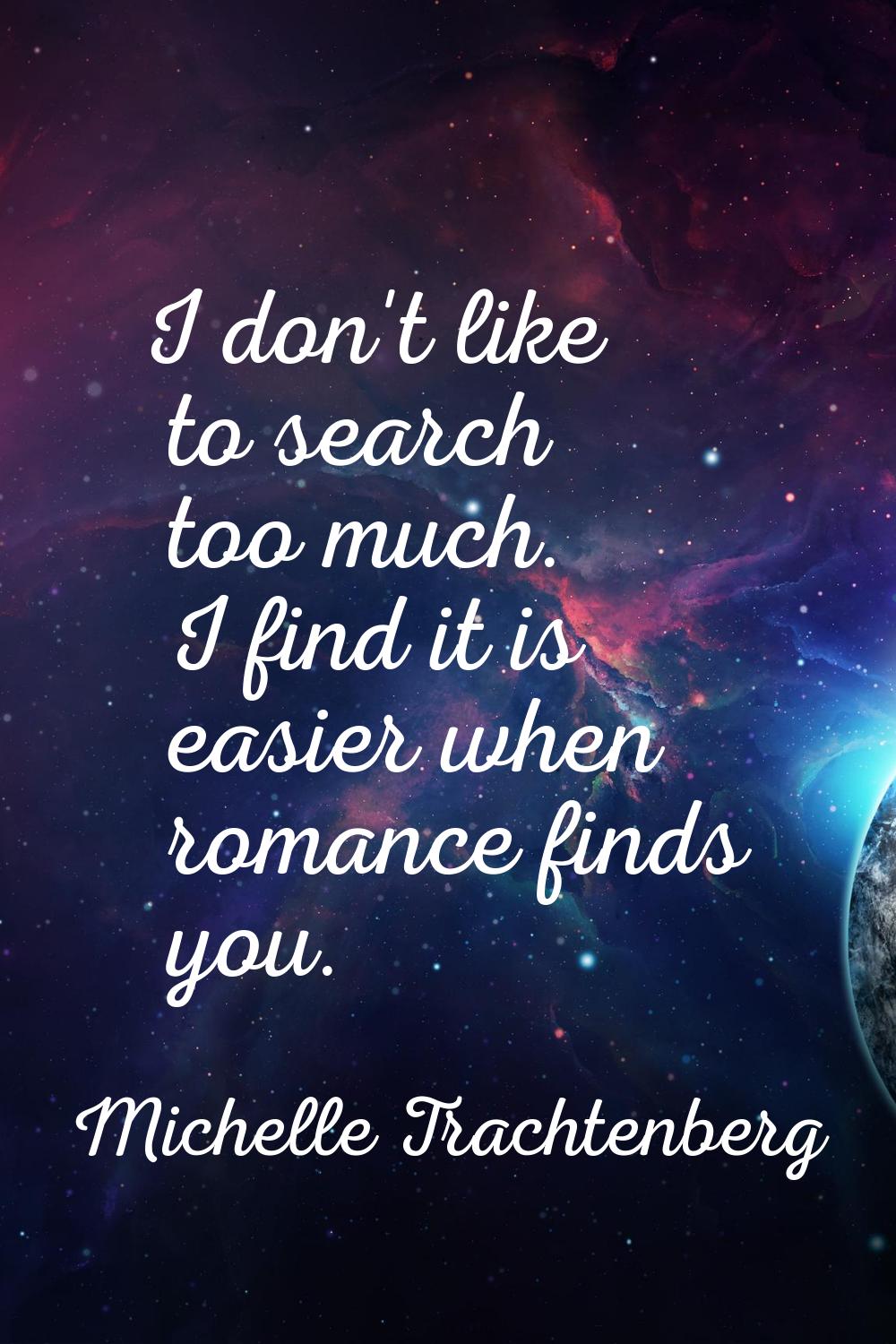 I don't like to search too much. I find it is easier when romance finds you.