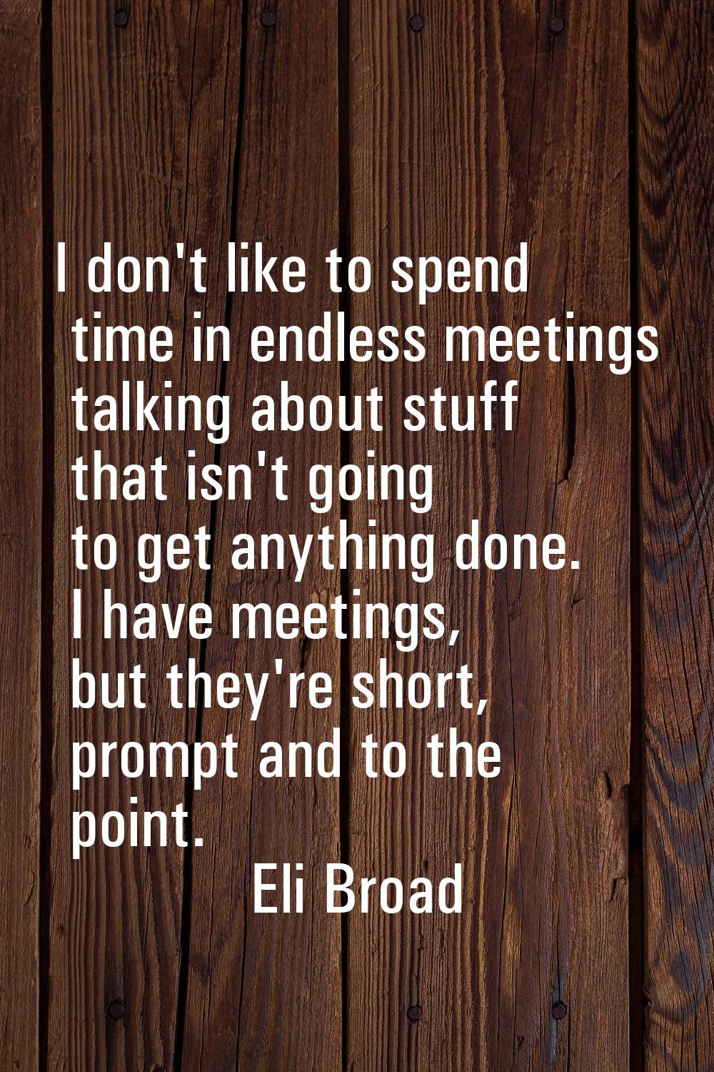 I don't like to spend time in endless meetings talking about stuff that isn't going to get anything