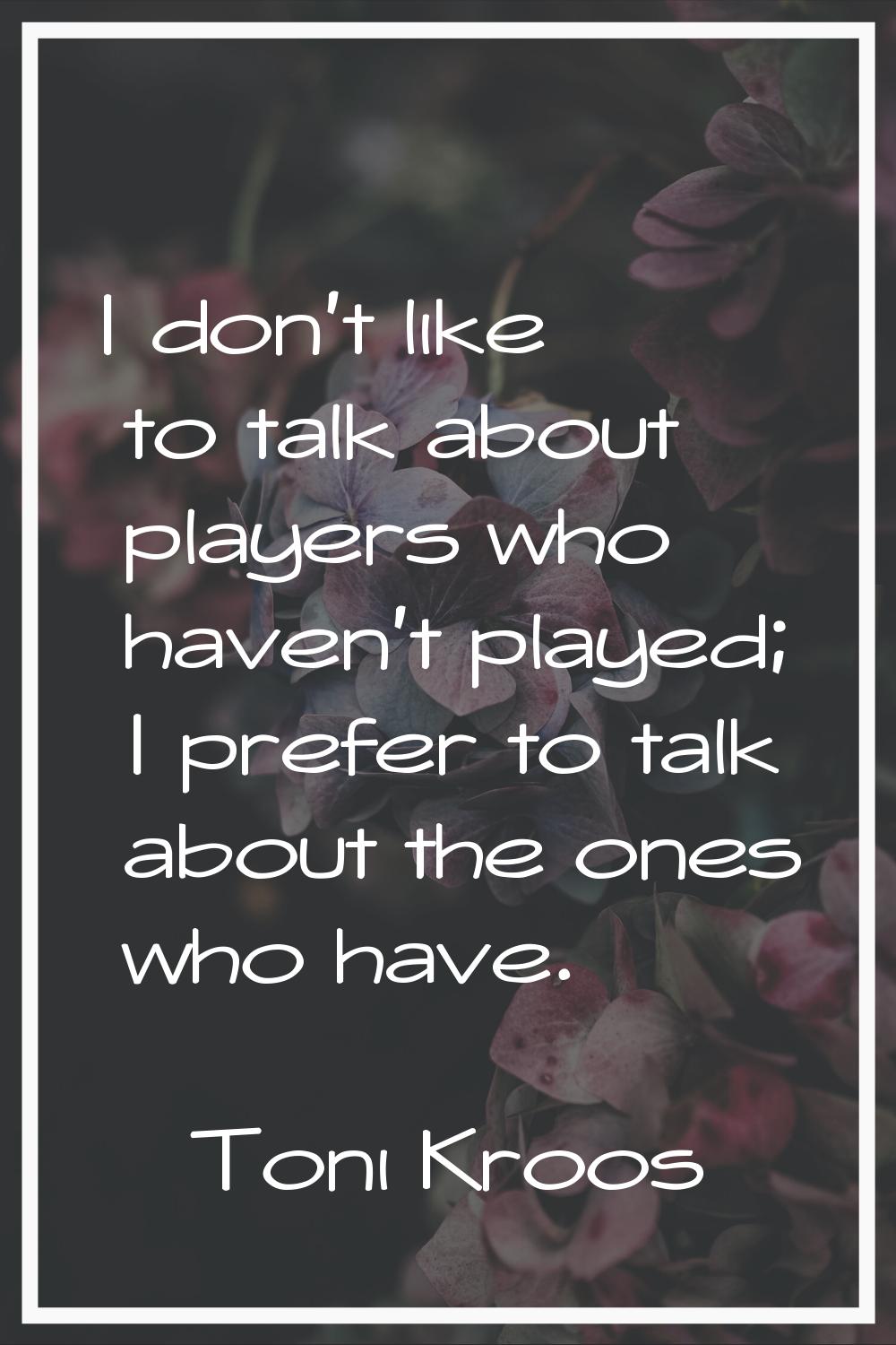 I don't like to talk about players who haven't played; I prefer to talk about the ones who have.
