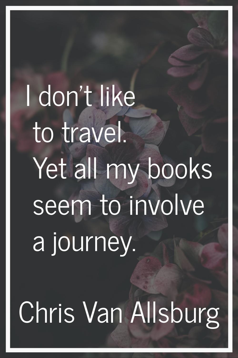 I don't like to travel. Yet all my books seem to involve a journey.