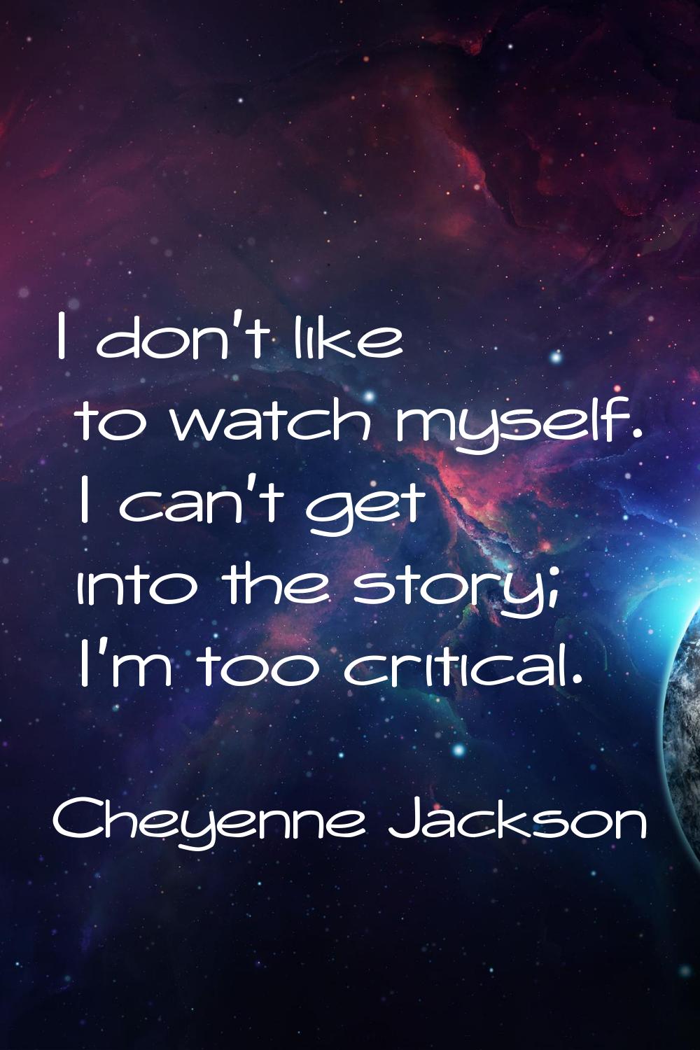 I don't like to watch myself. I can't get into the story; I'm too critical.