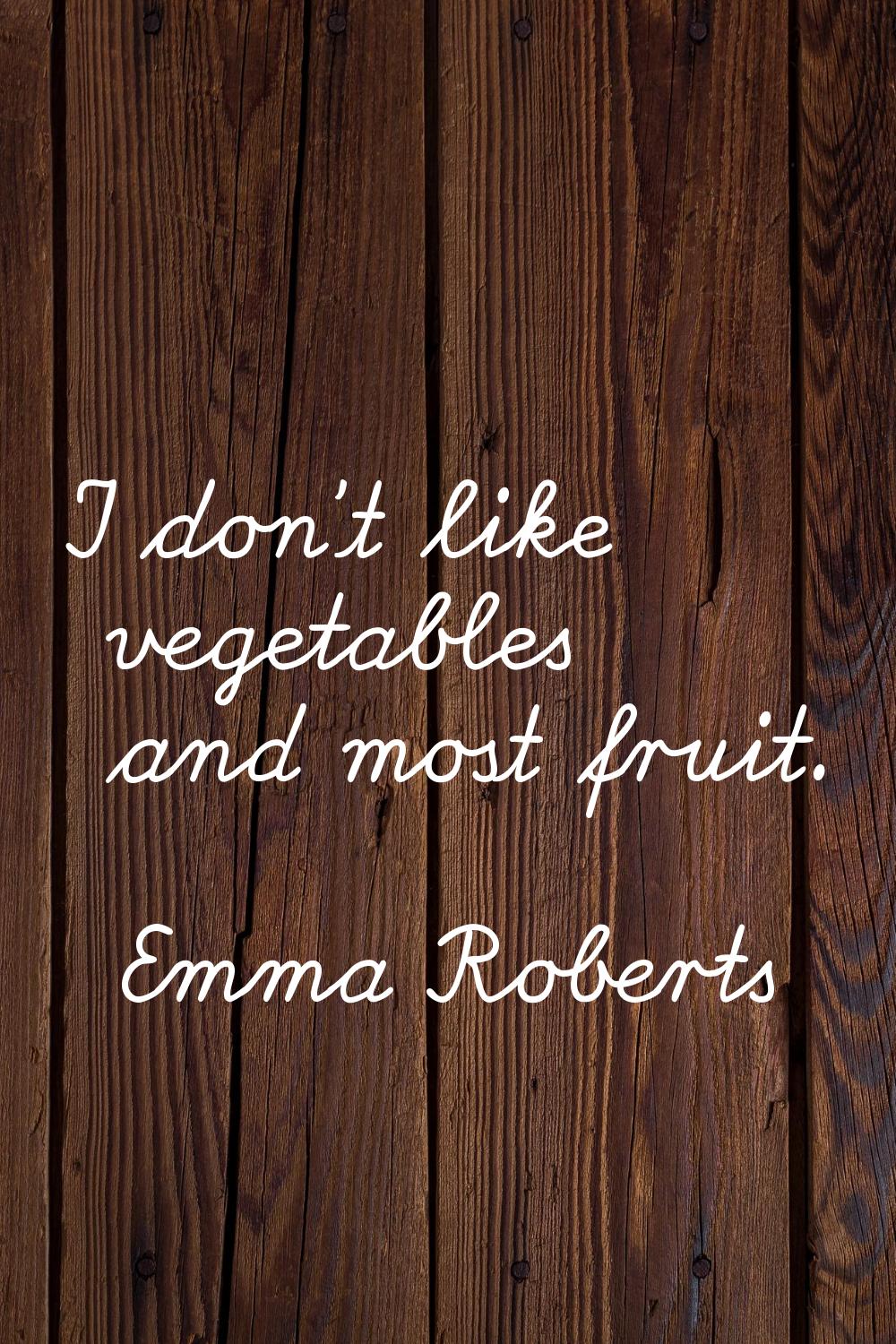 I don't like vegetables and most fruit.