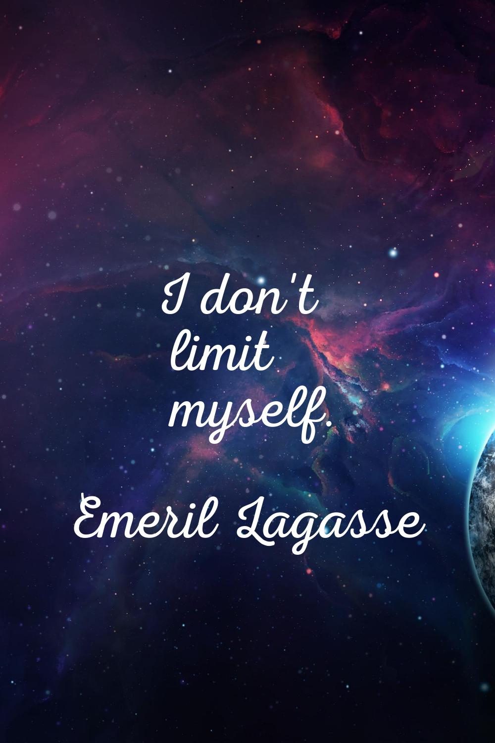 I don't limit myself.
