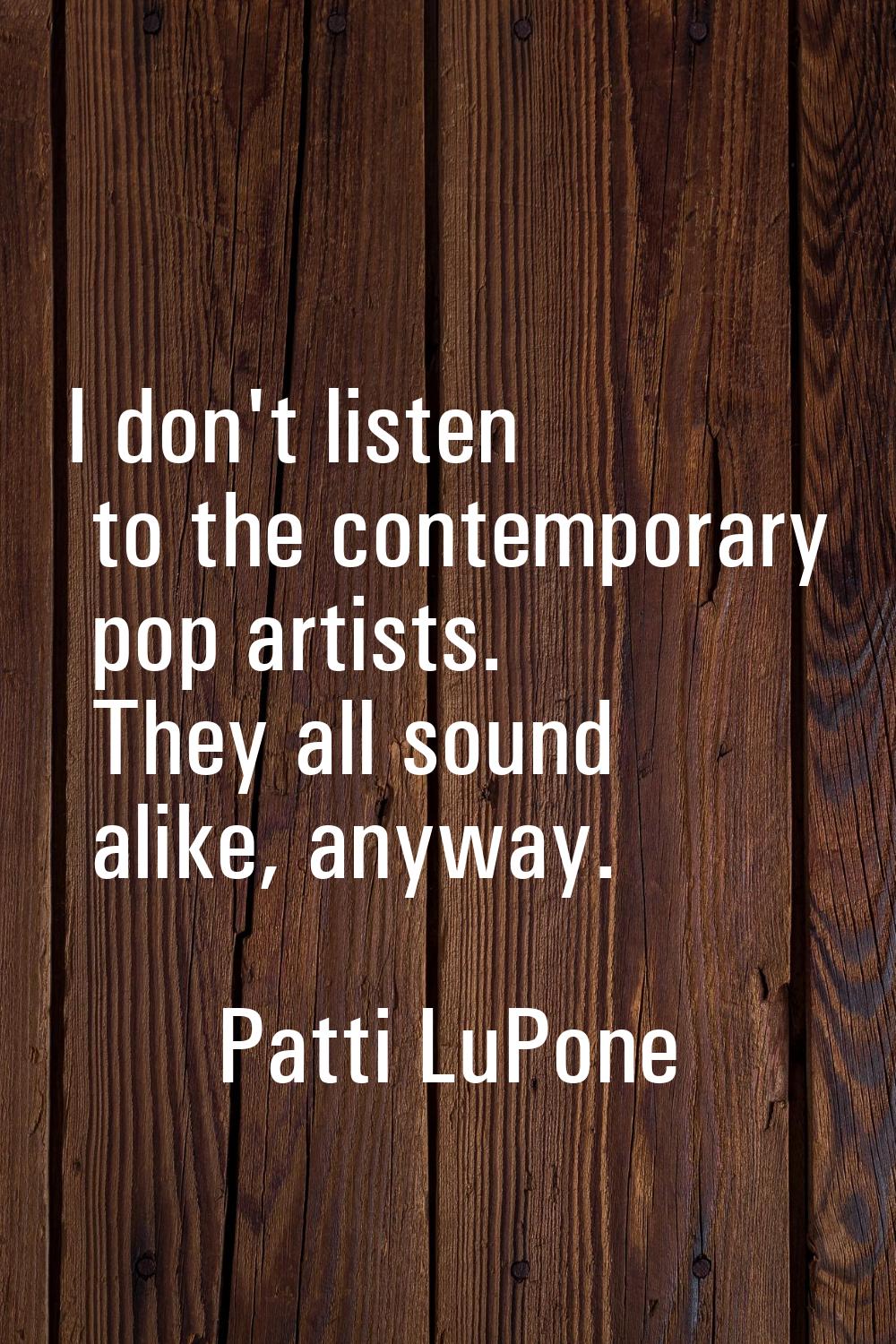 I don't listen to the contemporary pop artists. They all sound alike, anyway.