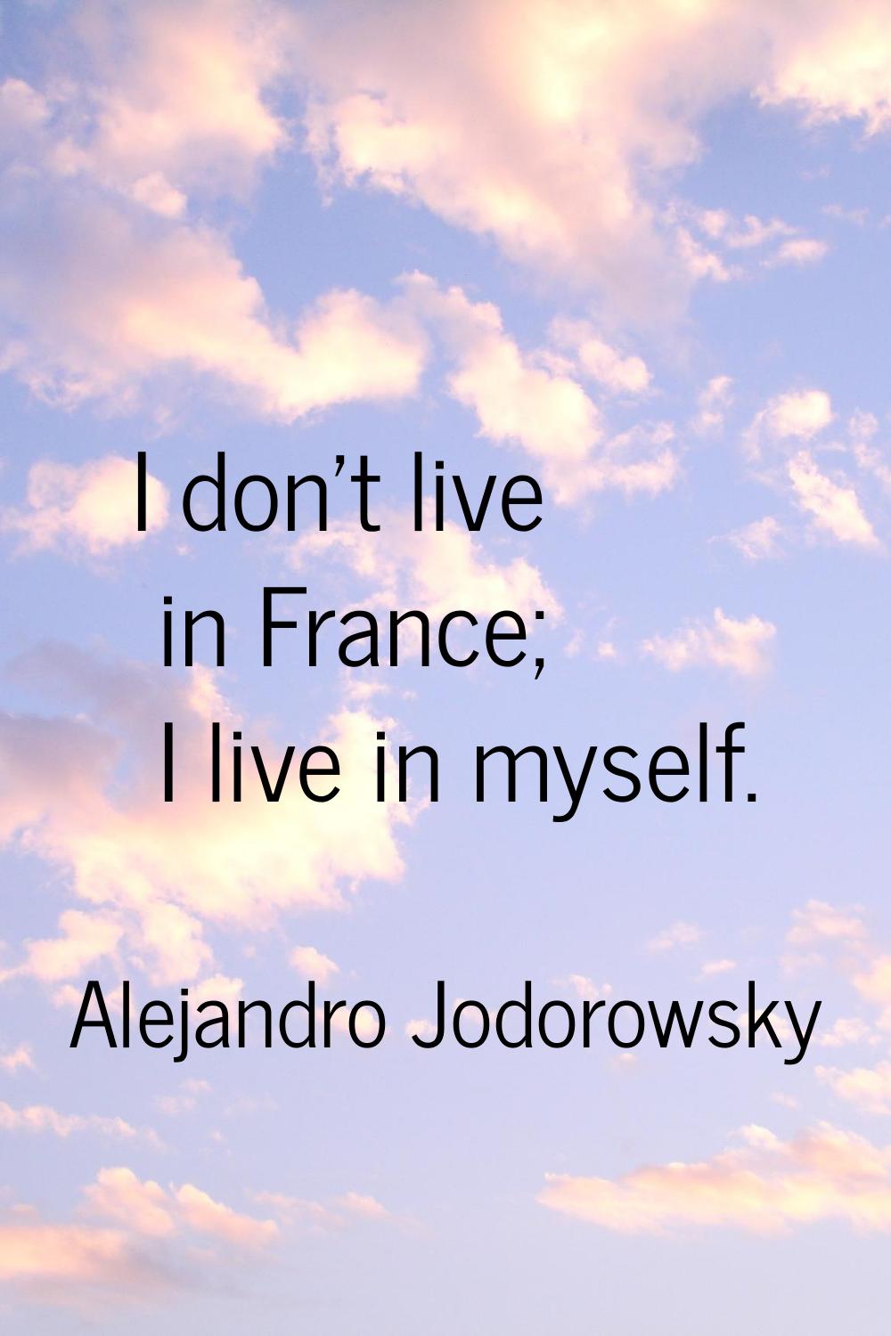 I don't live in France; I live in myself.